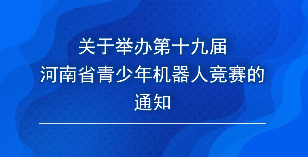 第十九届河南省青少年机器人竞赛的通知