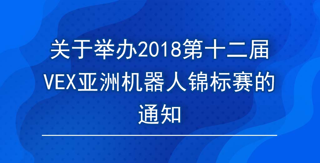 关于举办2018第十二届VEX亚洲机器人锦标赛的通知