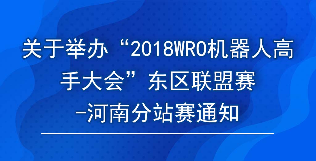 关于举办“2018WRO机器人高手大会”东区联盟赛-河南分站赛通知