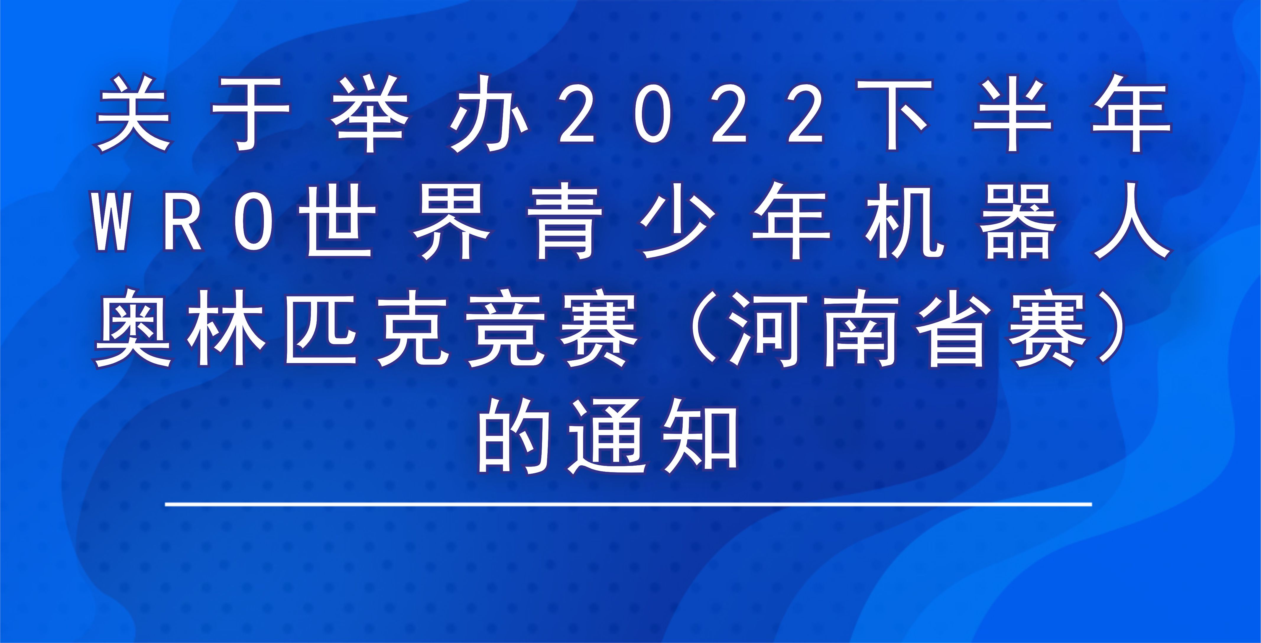 关于举办2022下半年WRO世界青少年机器人奥林匹克竞赛（河南省赛）的通知